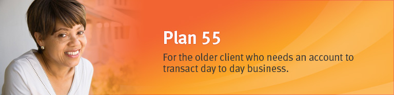 Plan 55 - For the older client who needs an account to transact day to day business.