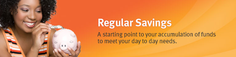 Regular Savings - A starting point to your accumulation of funds to meet your day to day needs.