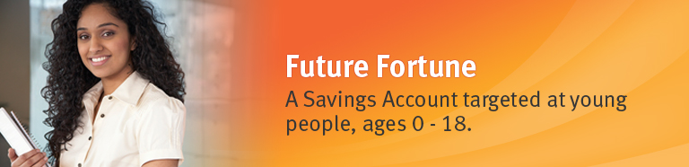 Future Fortune. A Savings Account targeted at young people, ages 0 - 18.