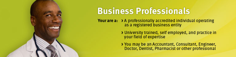 Business Professionals. You are a:
 A professionally accredited individual operating as a registered business entity,   
 University trained, self employed, and practice in your field of expertise,
 You may be an Accountant, Consultant, Engineer, Doctor, Dentist, Pharmacist or other professional.  