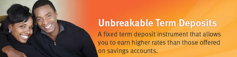 Unbreakable Term Deposits. A fixed term deposit instrument that allows you to earn higher rates than those offered on savings accounts.