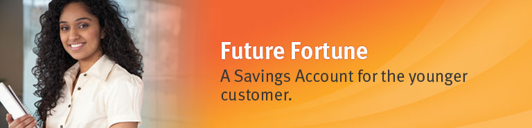 Future Fortune. A savings account for the younger customer.